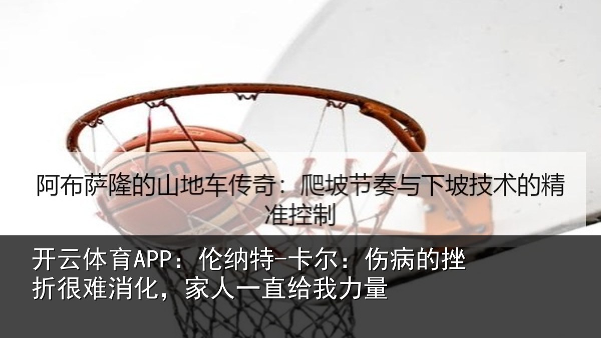 开云体育APP：伦纳特-卡尔：伤病的挫折很难消化，家人一直给我力量