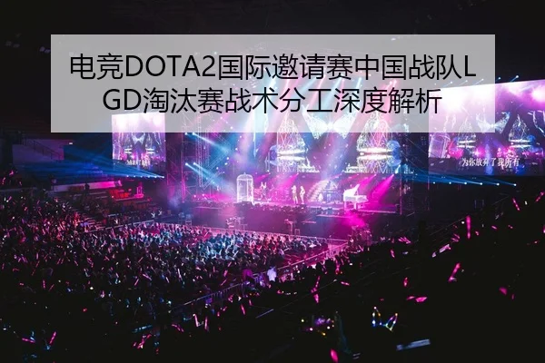 电竞DOTA2国际邀请赛中国战队LGD淘汰赛战术分工深度解析