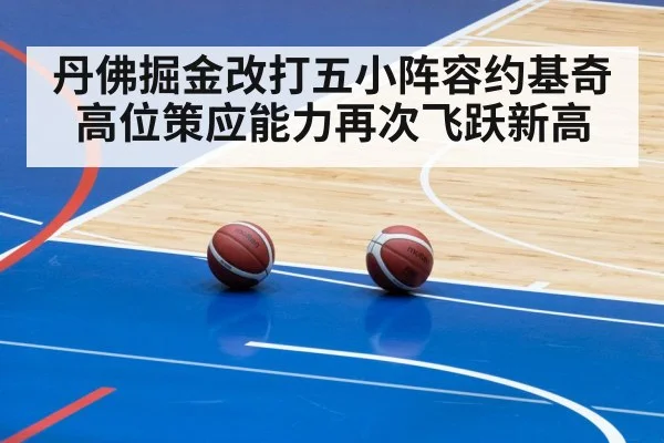 丹佛掘金改打五小阵容约基奇高位策应能力再次飞跃新高