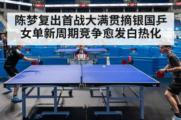 陈梦复出首战大满贯摘银国乒女单新周期竞争愈发白热化