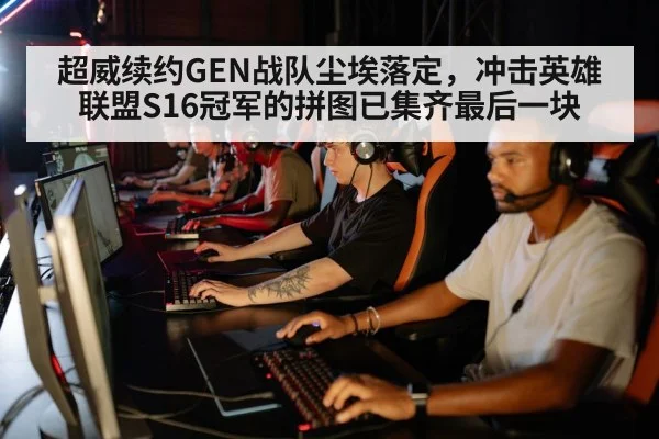 超威续约GEN战队尘埃落定，冲击英雄联盟S16冠军的拼图已集齐最后一块